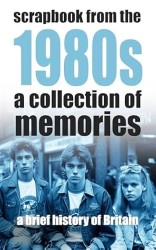 Scrapbook From the 1980s: A Collection of Memories (A Brief History of Britain)
