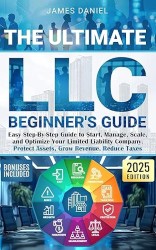 Ultimate LLC Beginner's Guide: Easy Step-By-Step Guide to Start, Manage, Scale, and Optimize Your Limited Liability Company. Protect Assets, Grow Revenue, Reduce Taxes