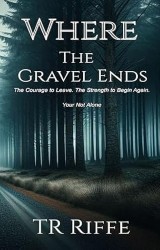 Where the Gravel Ends : The Courage to Leave. The Strength to Begin Again. You're not Alone.