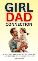 Girl Dad Connection: Strengthen Your Bond, Fuel Her Greatness & Raise a Resilient, Confident Daughter
